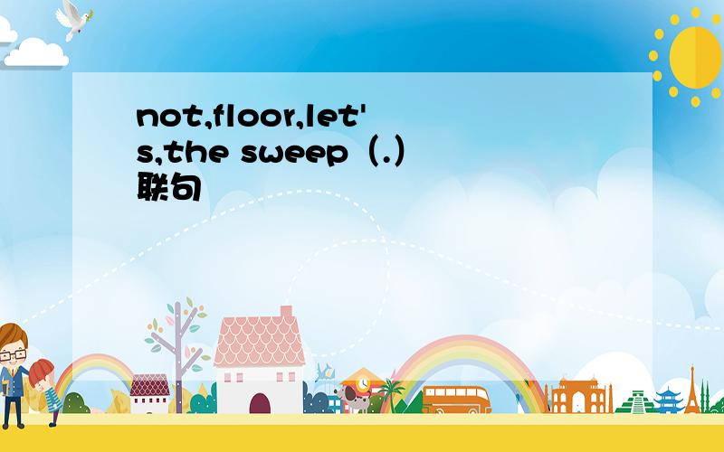 not,floor,let's,the sweep（.）联句