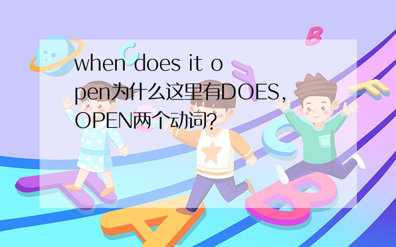 when does it open为什么这里有DOES,OPEN两个动词?