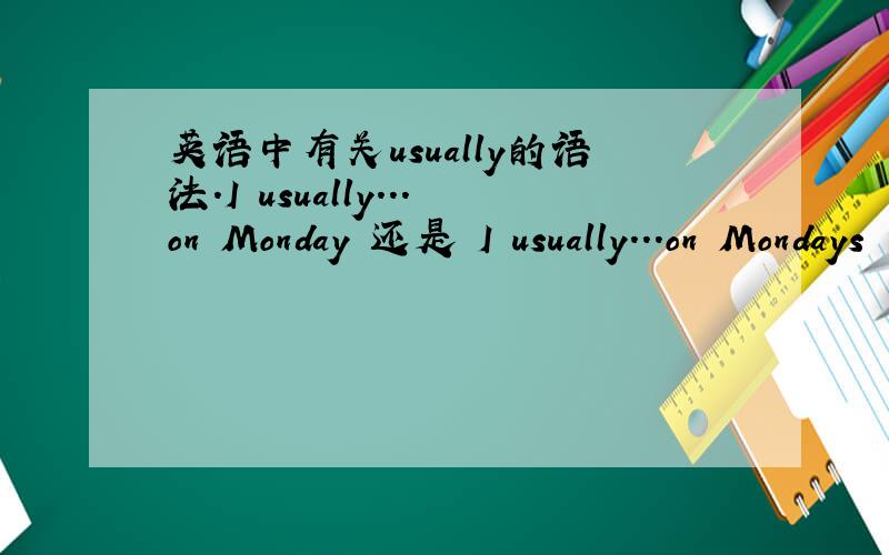 英语中有关usually的语法.I usually...on Monday 还是 I usually...on Mondays