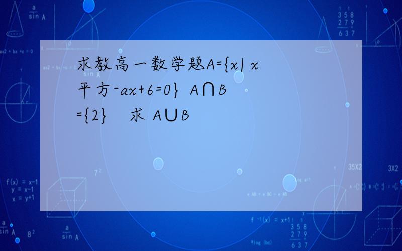 求教高一数学题A={x| x平方-ax+6=0} A∩B={2}   求 A∪B