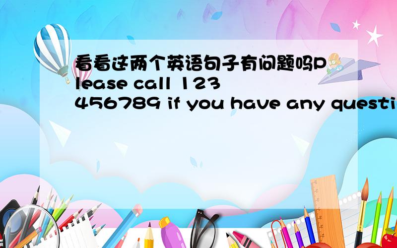 看看这两个英语句子有问题吗Please call 123456789 if you have any question.I can help you turn your books to the library.