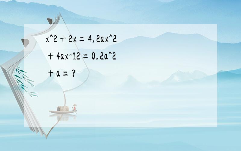 x^2+2x=4,2ax^2+4ax-12=0,2a^2+a=?