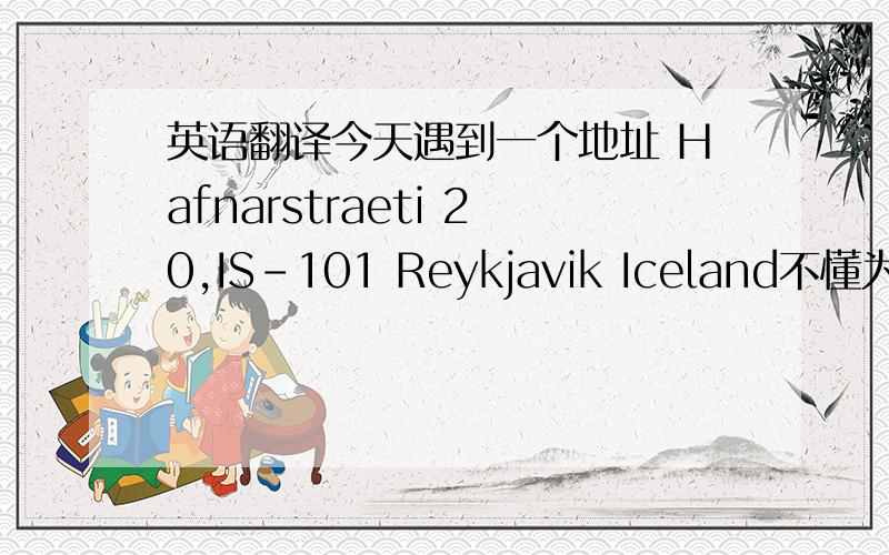 英语翻译今天遇到一个地址 Hafnarstraeti 20,IS-101 Reykjavik Iceland不懂为啥一个地址要在两个市啊…求高人解答~