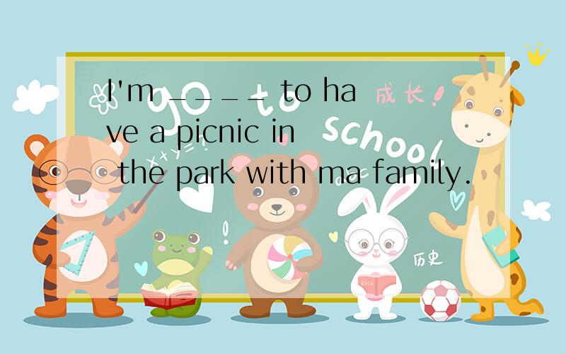 I'm ____ to have a picnic in the park with ma family.