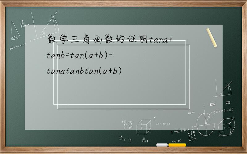 数学三角函数的证明tana+tanb=tan(a+b)-tanatanbtan(a+b)