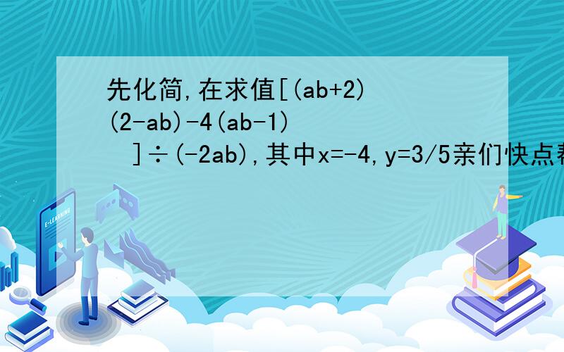 先化简,在求值[(ab+2)(2-ab)-4(ab-1)²]÷(-2ab),其中x=-4,y=3/5亲们快点帮哈忙