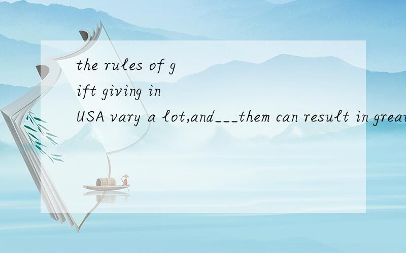 the rules of gift giving in USA vary a lot,and___them can result in great embrassmentA.don't know B.not knowing选哪个,并且说一下为什么