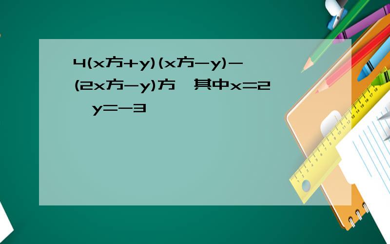 4(x方+y)(x方-y)-(2x方-y)方,其中x=2,y=-3