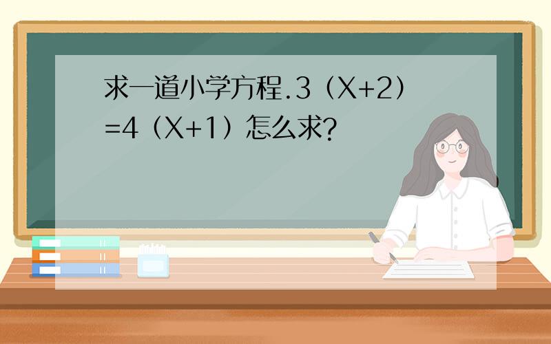 求一道小学方程.3（X+2）=4（X+1）怎么求?