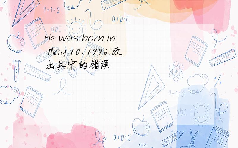 He was born in May 10,1992.改出其中的错误