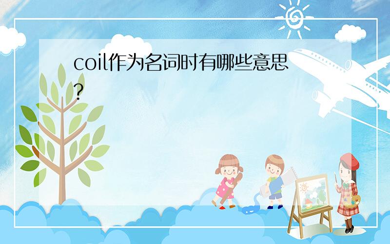 coil作为名词时有哪些意思?