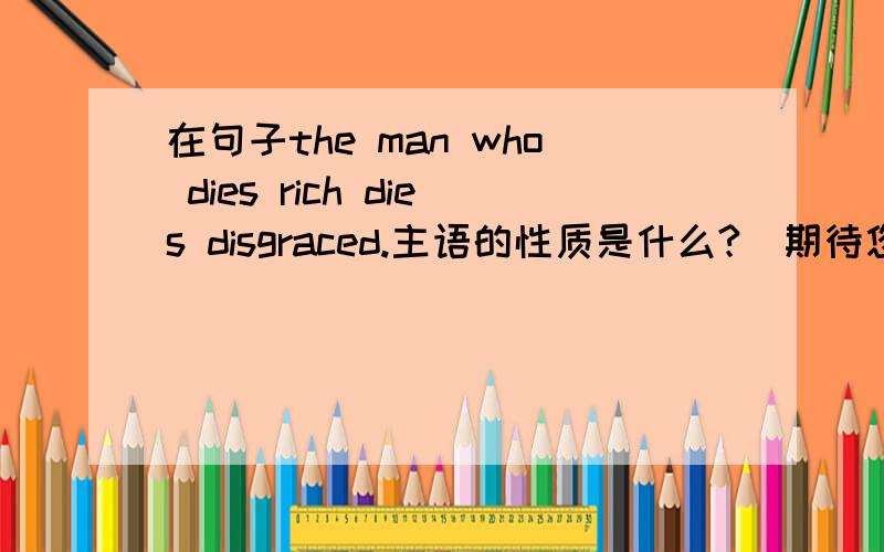 在句子the man who dies rich dies disgraced.主语的性质是什么?（期待您精辟的解答）