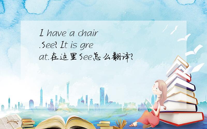 I have a chair.See?It is great.在这里See怎么翻译?