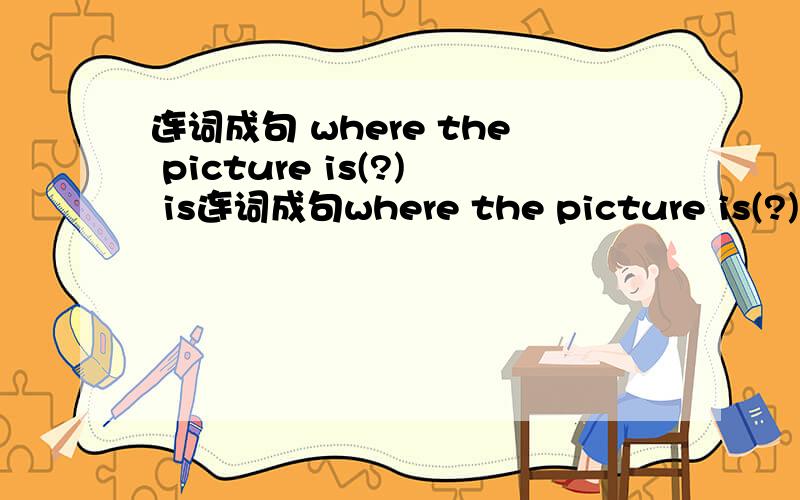 连词成句 where the picture is(?) is连词成句where the picture is(?)is near window the it(.)is green door the(.)