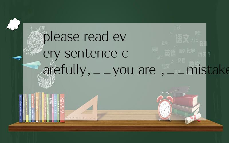 please read every sentence carefully,__you are ,__mistakes you will make 第一个空填careful还是