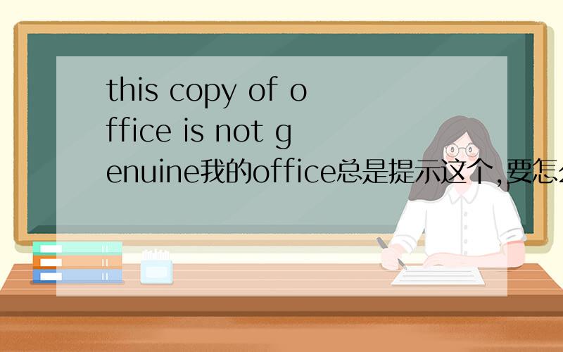 this copy of office is not genuine我的office总是提示这个,要怎么解决,