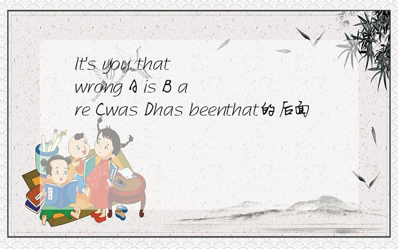 lt's you that wrong A is B are Cwas Dhas beenthat的后面