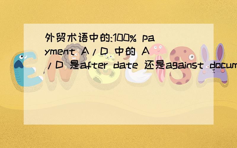 外贸术语中的:100% payment A/D 中的 A/D 是after date 还是against document的缩写呢
