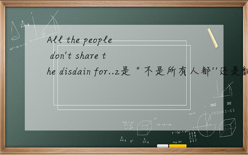 All the people don't share the disdain for..z是＂不是所有人都''还是翻译成所有的人?