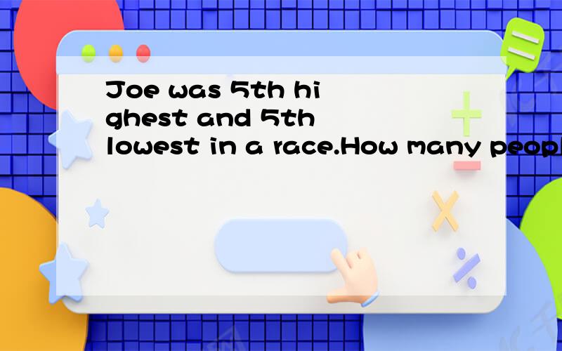 Joe was 5th highest and 5th lowest in a race.How many people took part in the race?