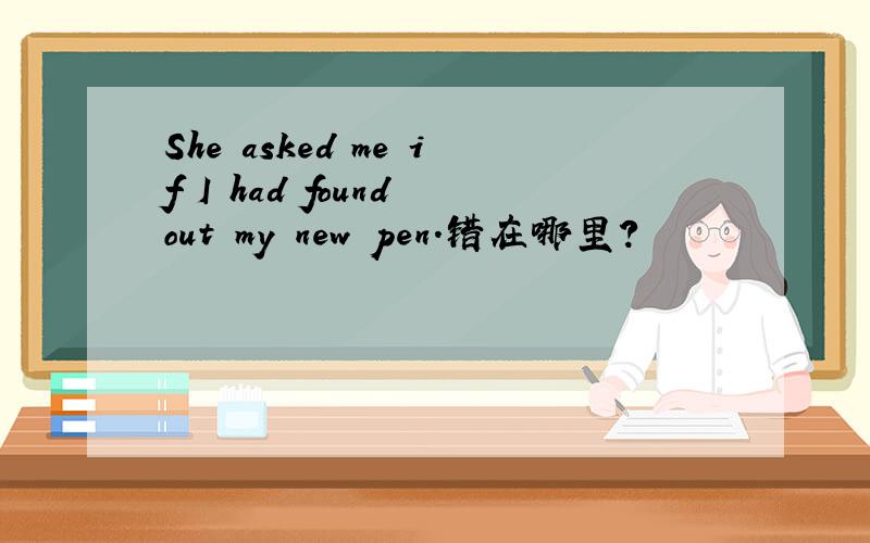 She asked me if I had found out my new pen.错在哪里?