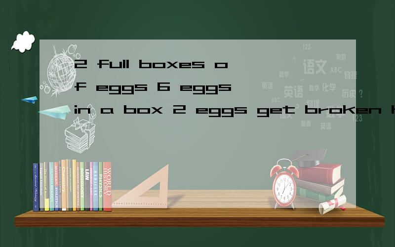 2 full boxes of eggs 6 eggs in a box 2 eggs get broken How many unbroken eggs?