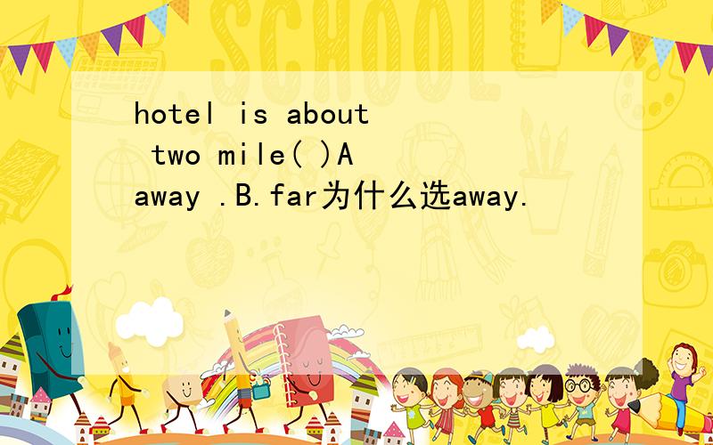 hotel is about two mile( )A away .B.far为什么选away.