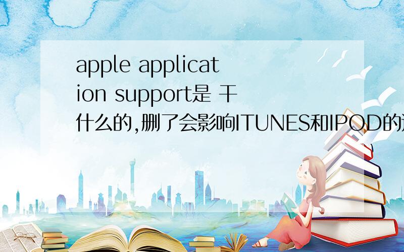 apple application support是 干什么的,删了会影响ITUNES和IPOD的运行么