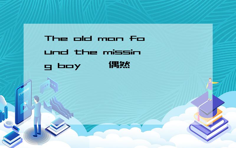 The old man found the missing boy ——偶然