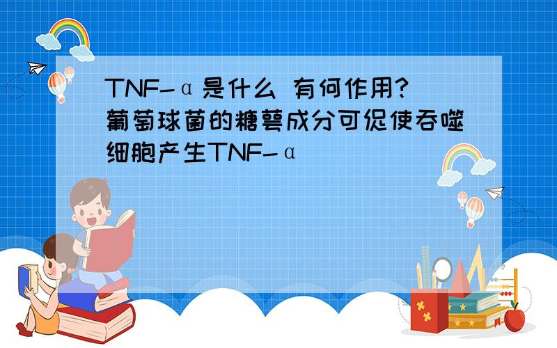TNF-α是什么 有何作用?葡萄球菌的糖萼成分可促使吞噬细胞产生TNF-α