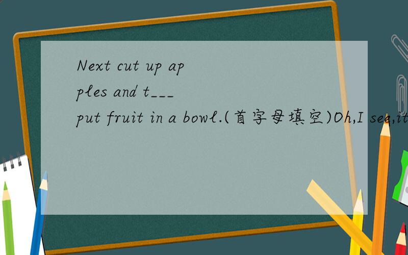 Next cut up apples and t___ put fruit in a bowl.(首字母填空)Oh,I see,it seems e___ to make salad .(首字母填空)Ok,good i___.(首字母填空)三个三明治___________两杯酸奶_______两茶匙肉桂______三片面包_______Can you tell me