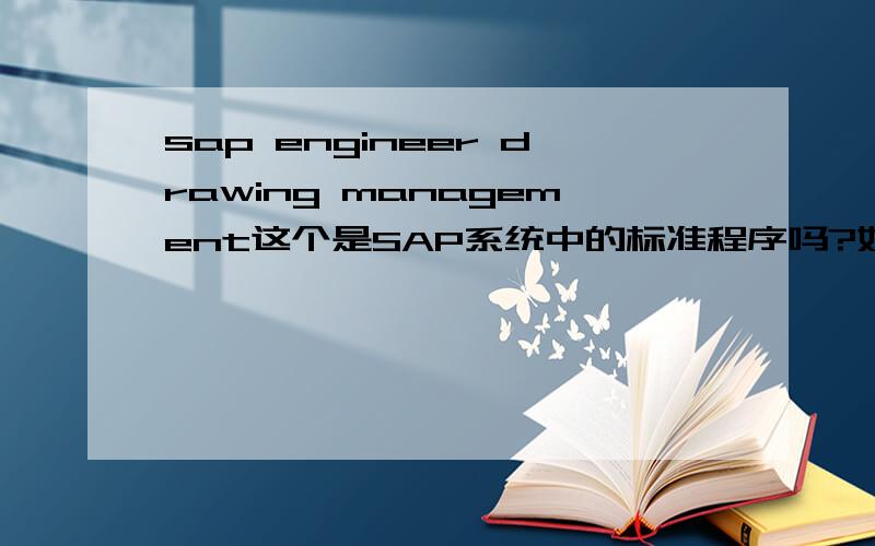 sap engineer drawing management这个是SAP系统中的标准程序吗?如果不是请说明是什么,如果是,请说明是那个模块的,干什么的