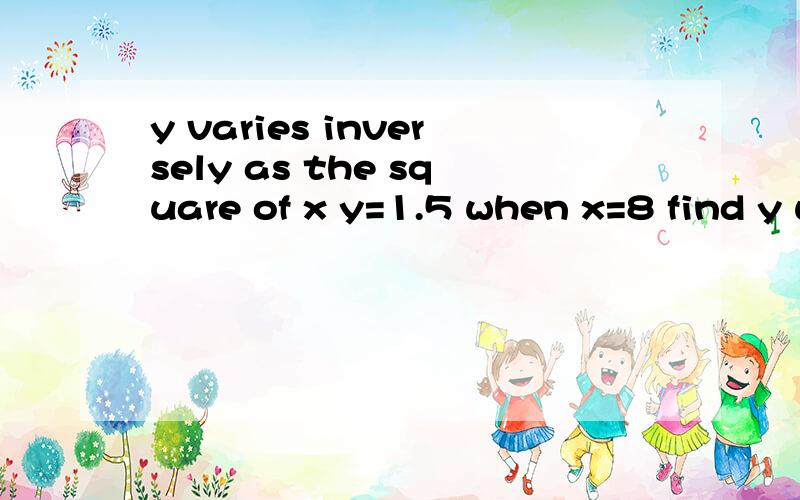 y varies inversely as the square of x y=1.5 when x=8 find y when x=5 Answer y=?有答案就最好了.