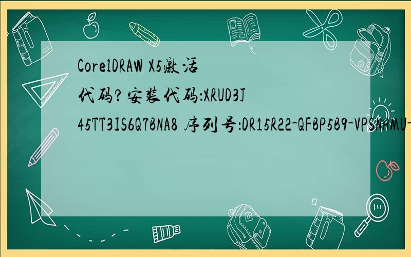 CorelDRAW X5激活代码?安装代码：XRUD3J45TT3IS6Q7BNA8 序列号：DR15R22-QFBP5B9-VPSNHMU-8CE2C54 身份标识：005023 30