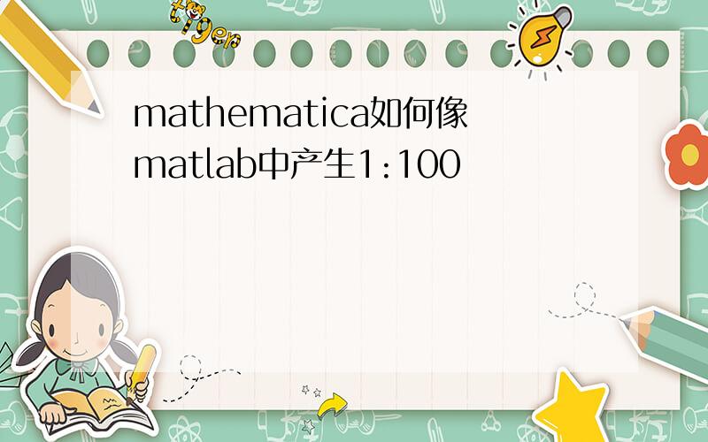 mathematica如何像matlab中产生1:100