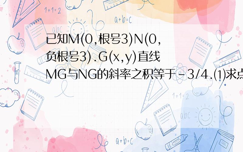 已知M(0,根号3)N(0,负根号3).G(x,y)直线MG与NG的斜率之积等于-3/4.⑴求点G的轨迹方程.