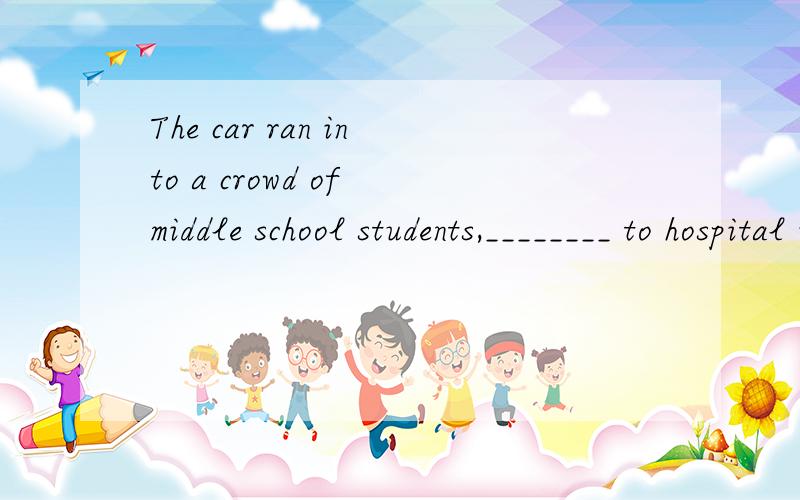 The car ran into a crowd of middle school students,________ to hospital immediately.A.two of whom sent B.two of them sent C.two of whom are sent D.two of them sending为什么A不可以啊?求具体的分析!