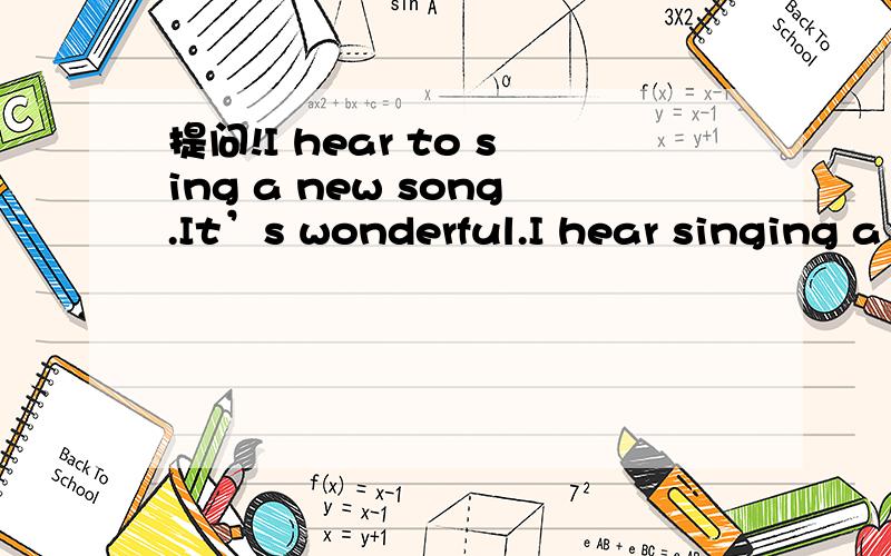 提问!I hear to sing a new song.It’s wonderful.I hear singing a new song.It’s wonderful.哪个对