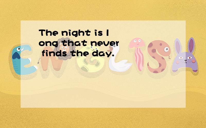 The night is long that never finds the day.