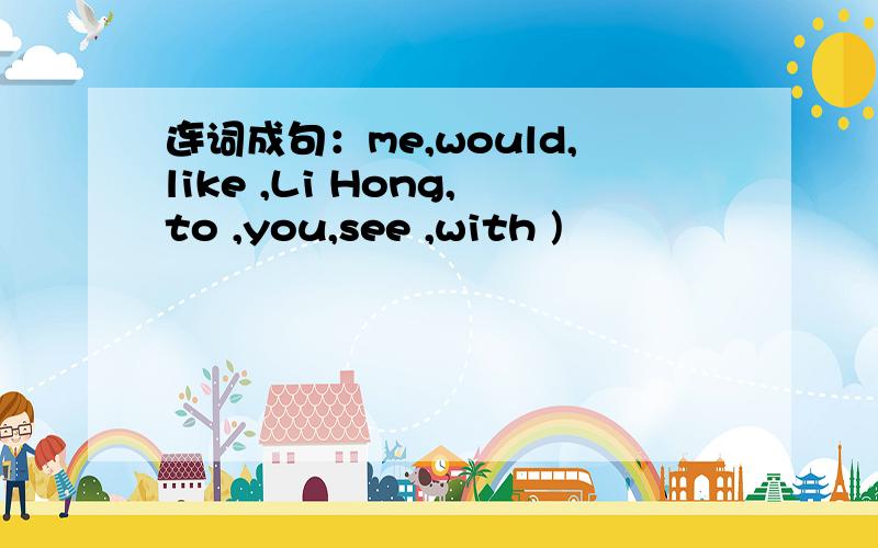 连词成句：me,would,like ,Li Hong,to ,you,see ,with )