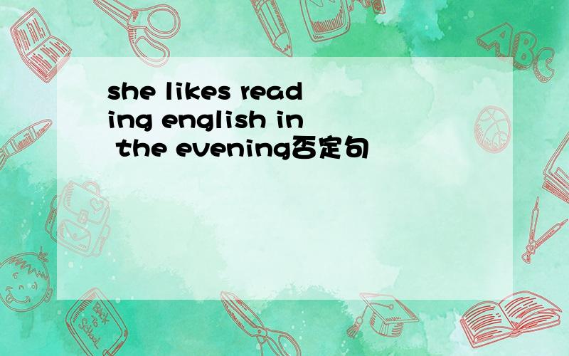 she likes reading english in the evening否定句