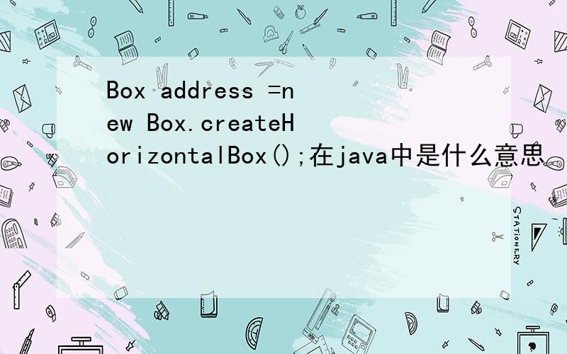 Box address =new Box.createHorizontalBox();在java中是什么意思
