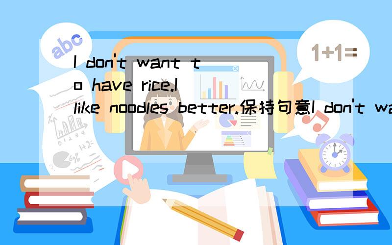 I don't want to have rice.I like noodles better.保持句意I don't want to have rice .I ___have noodles