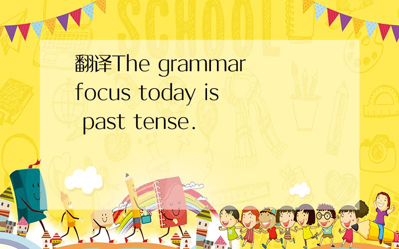 翻译The grammar focus today is past tense.