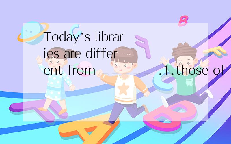 Today's libraries are different from _____ .1.those of the past 2.which of the past.正确的答案是1请问答案2为什麽不行