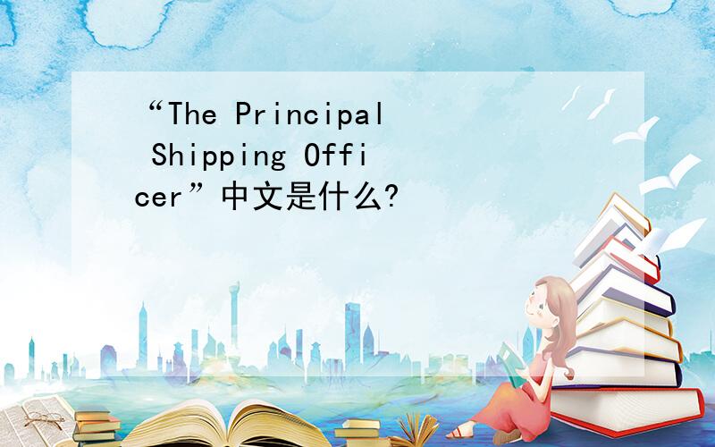 “The Principal Shipping Officer”中文是什么?