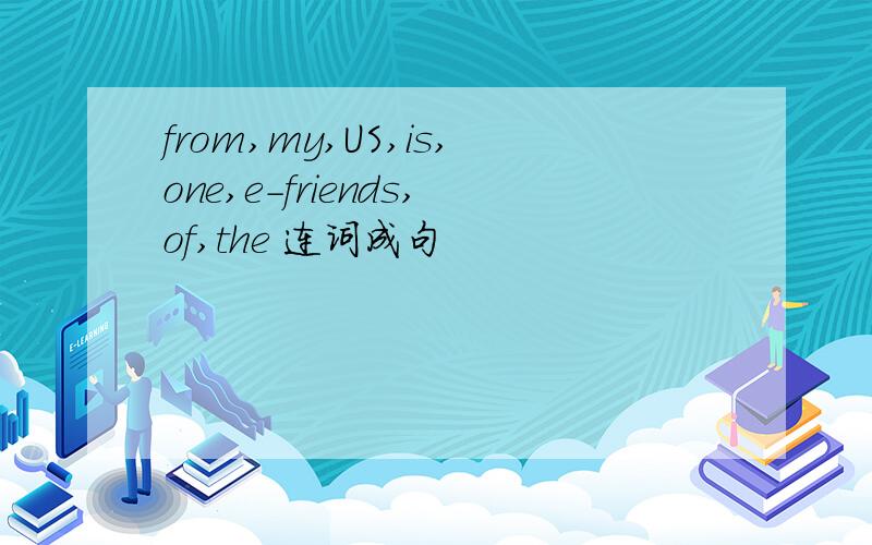 from,my,US,is,one,e-friends,of,the 连词成句