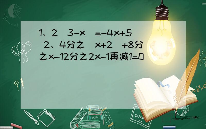 1、2（3-x）=-4x+5 2、4分之（x+2）+8分之x-12分之2x-1再减1=0