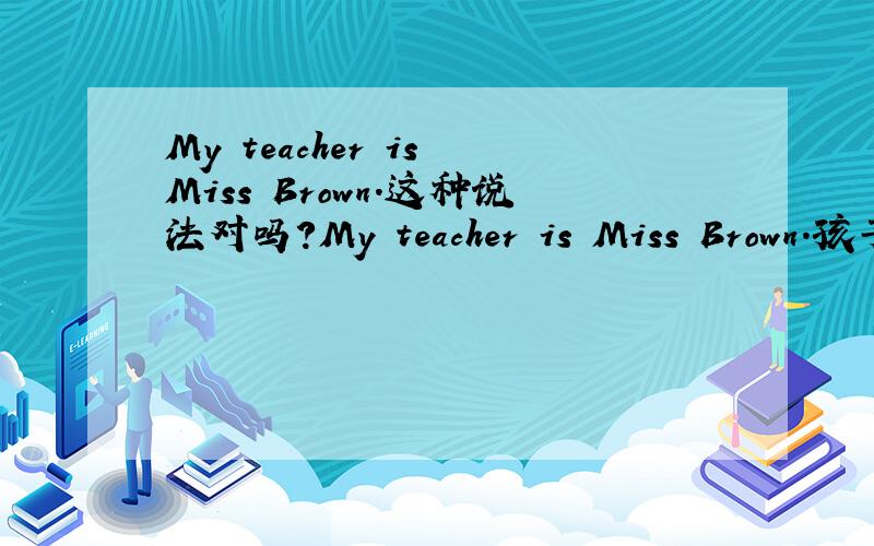 My teacher is Miss Brown.这种说法对吗?My teacher is Miss Brown.孩子写的作文,这种说法对吗?我总觉得不对,还有一句：I'm in Class Two,Grade Seven ( ) No.1 Middle School.是用of