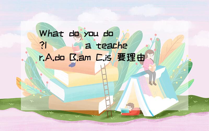 What do you do?I____a teacher.A.do B.am C.is 要理由